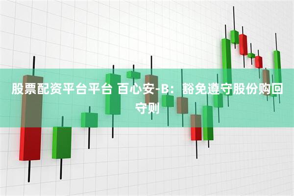 股票配资平台平台 百心安-B：豁免遵守股份购回守则