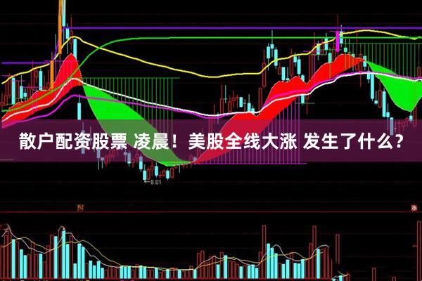 散户配资股票 凌晨！美股全线大涨 发生了什么？