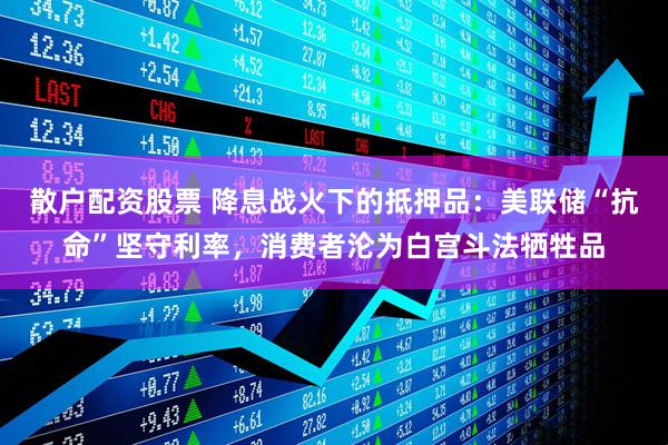 散户配资股票 降息战火下的抵押品：美联储“抗命”坚守利率，消费者沦为白宫斗法牺牲品