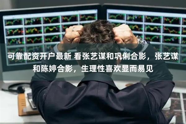 可靠配资开户最新 看张艺谋和巩俐合影，张艺谋和陈婷合影，生理性喜欢显而易见