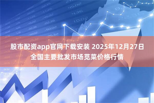 股市配资app官网下载安装 2025年12月27日全国主要批发市场苋菜价格行情