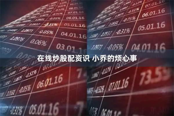 在线炒股配资识 小乔的烦心事