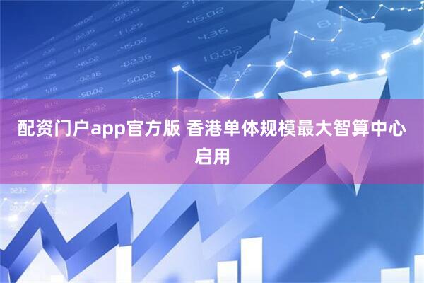 配资门户app官方版 香港单体规模最大智算中心启用