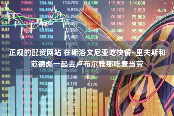 正规的配资网站 在斯洛文尼亚吃快餐~里夫斯和范德彪一起去卢布尔雅那吃麦当劳